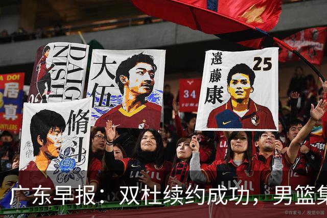 广东早报：双杜续约成功，男篮集训名单发布，上海欲挖焦泊乔？