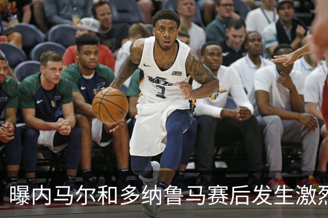 曝内马尔和多纳鲁马赛后发生激烈争吵 差点打起来