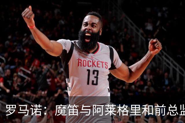 罗马诺：魔笛与阿莱格里和前总监关系密切 将在世界杯后决定未来